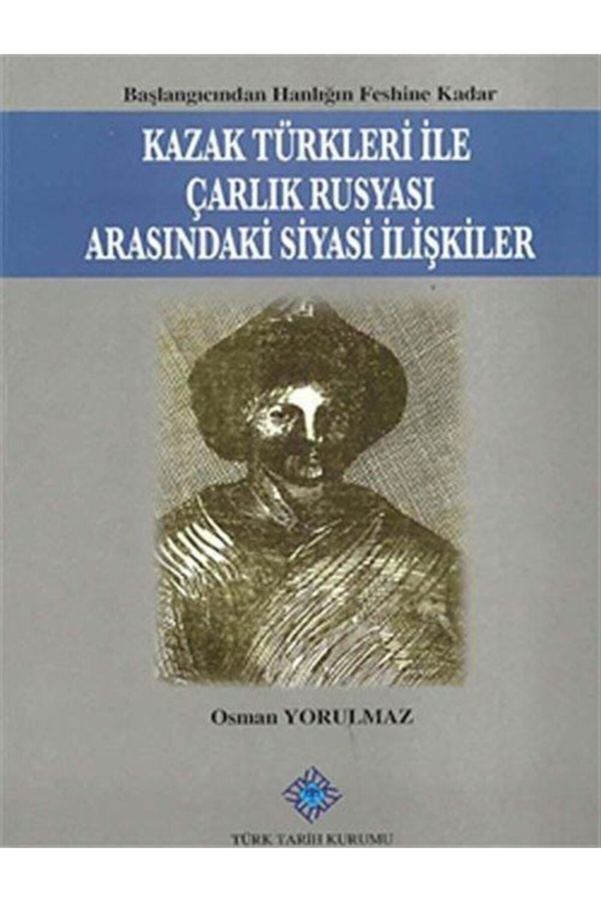 Türk Tarih Kurumu Yayınları Kazak Türkleri İle Çarlık Rusyası Arasındaki Siyasi İlişkiler - Doç. Dr. Osman Yorulmaz kitap kapağı