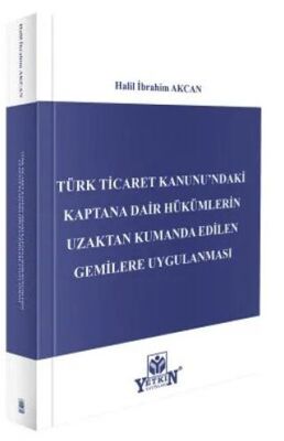 Türk Ticaret Kanunu`ndaki Kaptana Dair Hükümlerin Uzaktan Kumanda Edilen Gemilere Uygulanması - Halil İbrahim Akcan kitap kapağı