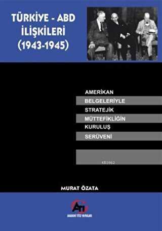 Türkiye-ABD İlişkileri (1943-1945) Amerikan Belgeleriyle Stratejik Müttefikliğin Kuruluş Serüveni - Murat Özata kitap kapağı
