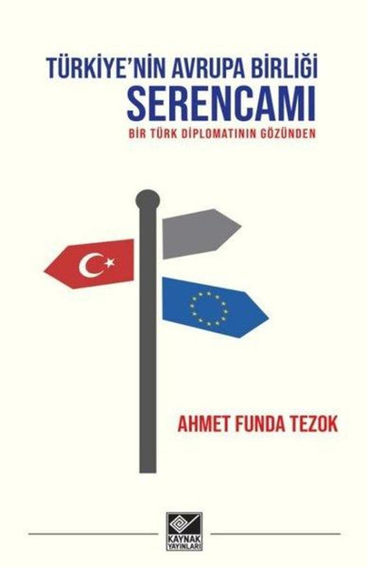 Türkiye'nin Avrupa Birliği Serencamı - Bir Türk Diplomatının Gözünden | Kaynak Yayınları
