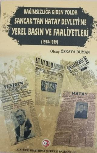 Bağımzılığa Giden Yolda Sancak'tan Hatay Devleti'ne Yerel Basın ve Faaliyetleri (1918-1939)