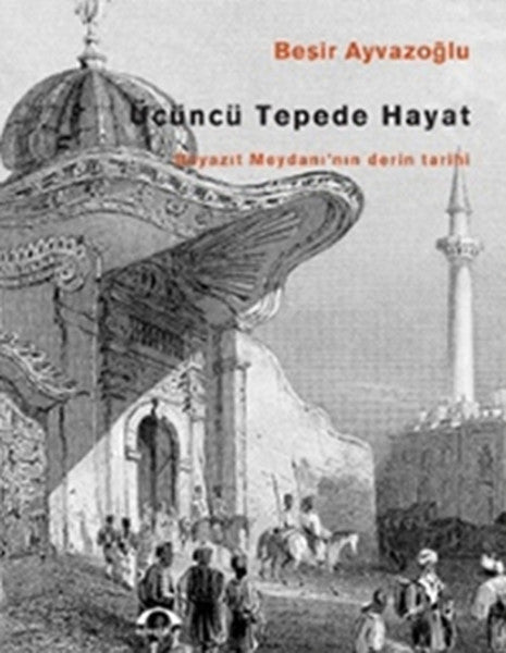 Üçüncü Tepede Hayat: Beyazıt Meydanı'nın Derin Tarihi - Beşir Ayvazoğlu kitap kapağı