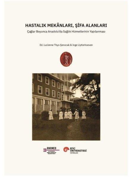 Hastalık Mekanları Şifa Alanları - Çağlar Boyunca Anadolu'da Sağlık Hizmetlerinin Yapılanması | Koç Üniversitesi Yayınları (İnce Kapak)  - Resim 1