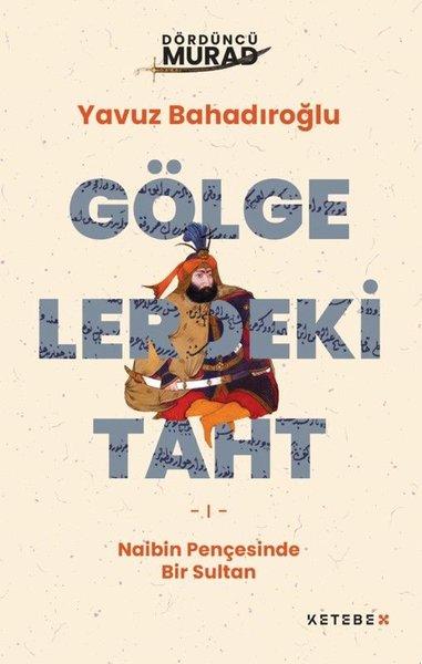Gölgelerdeki Taht - Naibin Pençesinde Bir Sultan - Dördüncü Murad | Ketebe X (İnce Kapak)  - Resim 1