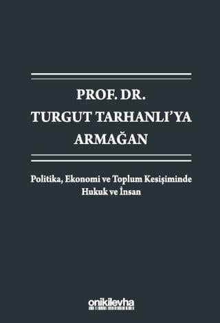 Prof. Dr. Turgut Tarhanlı'ya Armağan: Politika, Ekonomi ve Toplum Kesişiminde Hukuk ve İnsan