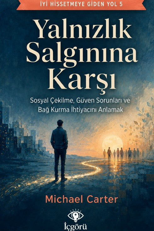 İyi Hissetmeye Giden Yol 5: Yalnızlık Salgınına Karşı Sosyal Çekilme, Güven Sorunları ve Bağ Kurma İhtiyacını Anlamak - Michael Carter kitap kapağı