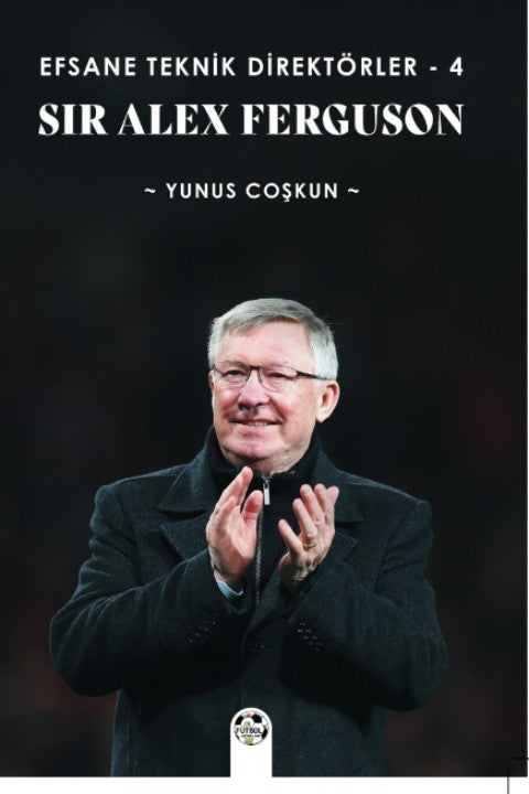 Efsane Teknik Direktörler 4 / Sir Alex Ferguson - Yunus Coşkun kitap kapağı