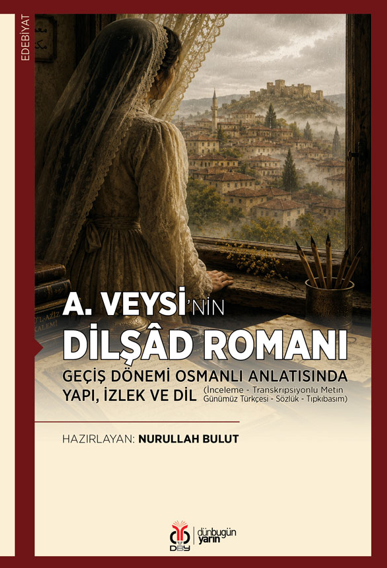 A.Veysi'nin Dilşad Romanı Geçiş Dönemi Osmanlı Anlatısında Yapı, İzlek ve Dil (İnceleme - Transkripsiyonlu Metin - Günümüz Türkçesi - Sözlük - Tıpkıbasım) - Dr. Nurullah Bulut kitap kapağı