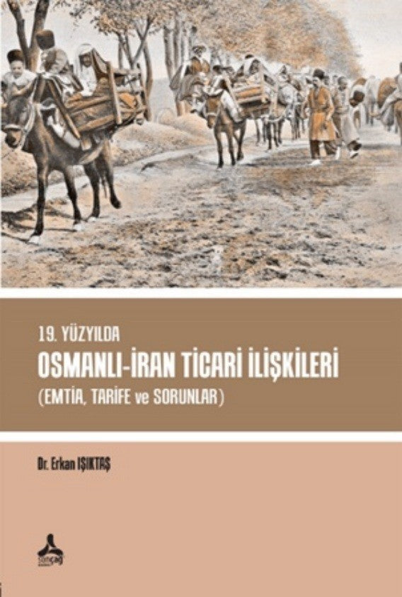 19. Yüzyılda Osmanlı - İran Ticari İlişkileri (Emtia,Tarife ve Sorunlar) - Dr. Erkan Işıktaş kitap kapağı