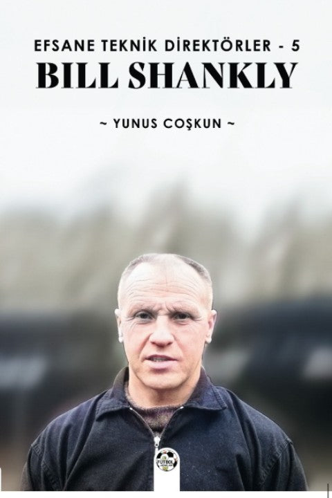 Efsane Teknik Direktörler 5 / Bill Shankly - Yunus Coşkun kitap kapağı