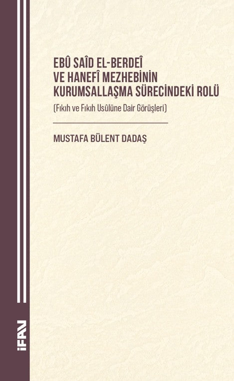 Ebû Saîd el-Berdeî ve Hanefî Mezhebinin Kurumsallaşma Sürecindeki Rolü (Fıkıh ve Fıkıh Usûlüne Dair Görüşleri) - Mustafa Bülent Dadaş kitap kapağı