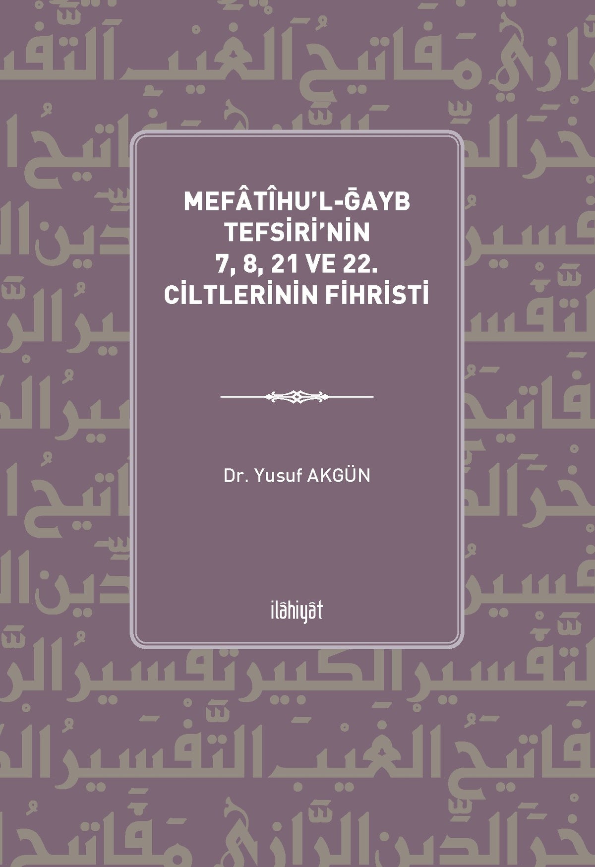 Mefatîhu'l-Ğayb Tefsiri'nin 7, 8, 21 ve 22. Ciltlerinin Fihristi - Yusuf Akgün kitap kapağı