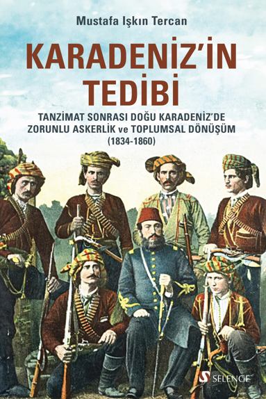 Karadeniz'in Tedibi: Tanzimat Sonrası Doğu Karadeniz'de Zorunlu Askerlik ve Toplumsal Dönüşüm (1834-1860) - Mustafa Işkın Tercan kitap kapağı