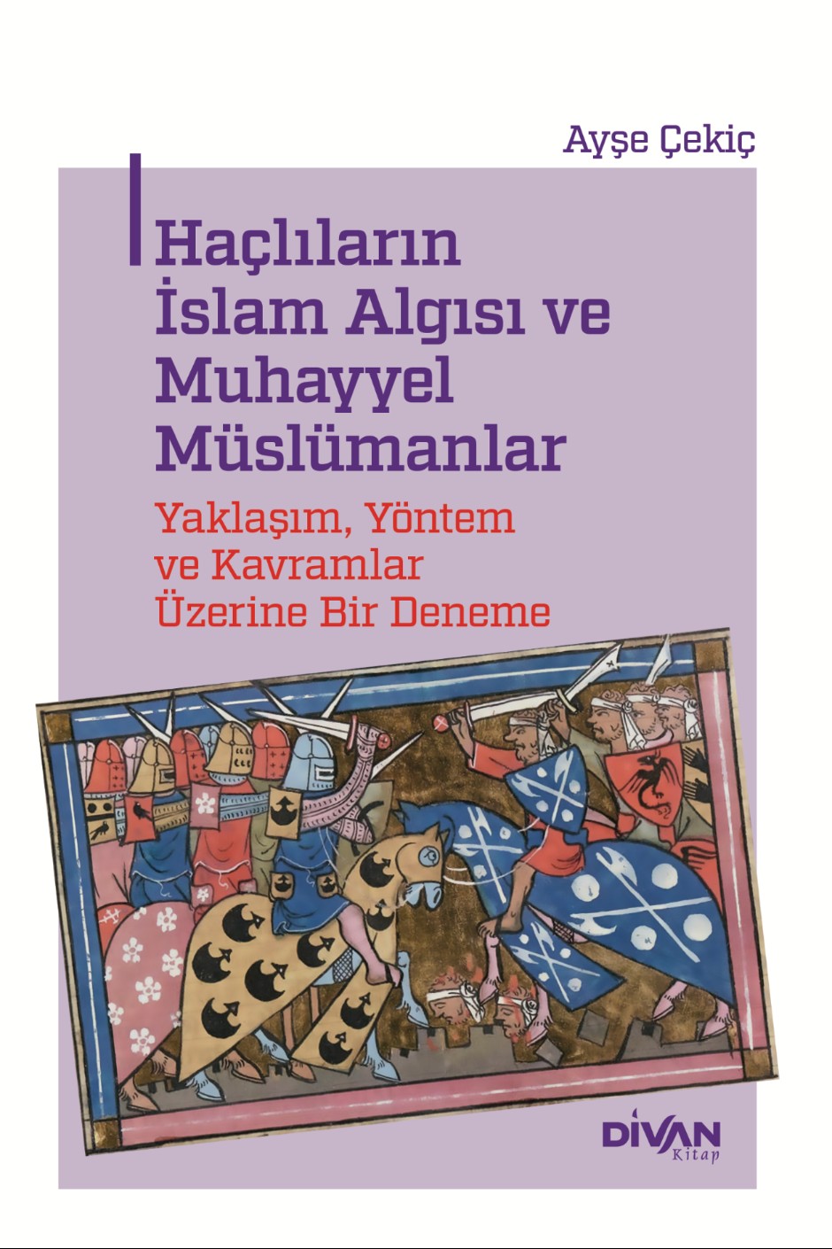 Haçlıların İslam Algısı ve Muhayyel Müslümanlar Yaklaşım, Yöntem ve Kavramlar Üzerine Bir Deneme - Dr. Ayşe Çekiç kitap kapağı