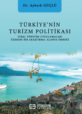 Türkiye'nin Turizm Politikası Yerel Yönetim Uygulamaları Üzerine Bir Araştırma: Alanya - Ayberk Güçlü kitap kapağı
