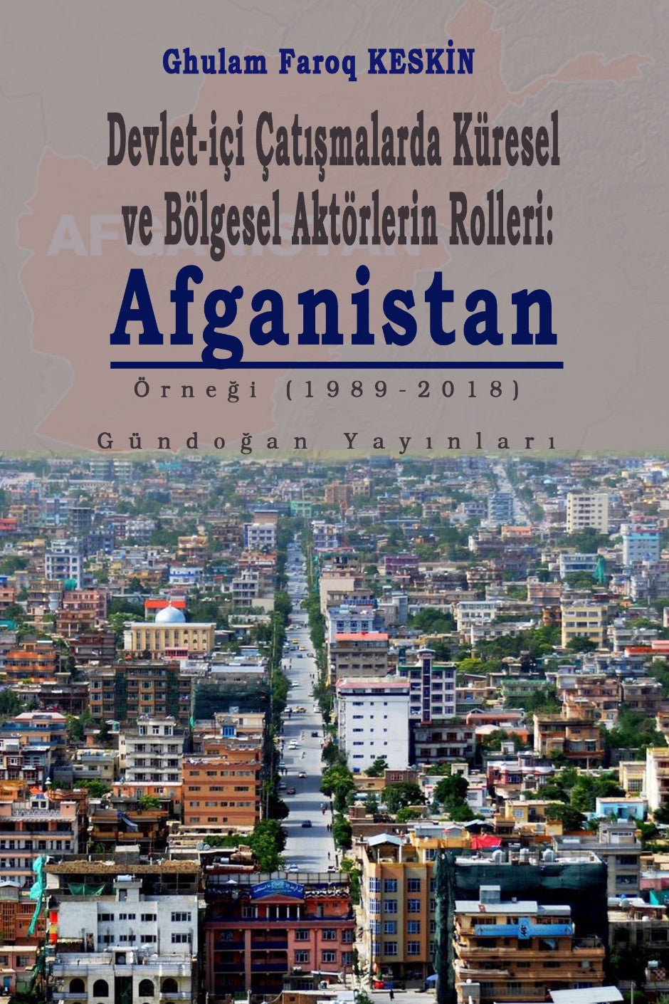 Devlet-İçi Çatışmalarda Küresel ve Bölgesel Aktörlerin Rolleri: Afganistan Örneği (1989-2018) - Ghulam Faroq Keskin kitap kapağı