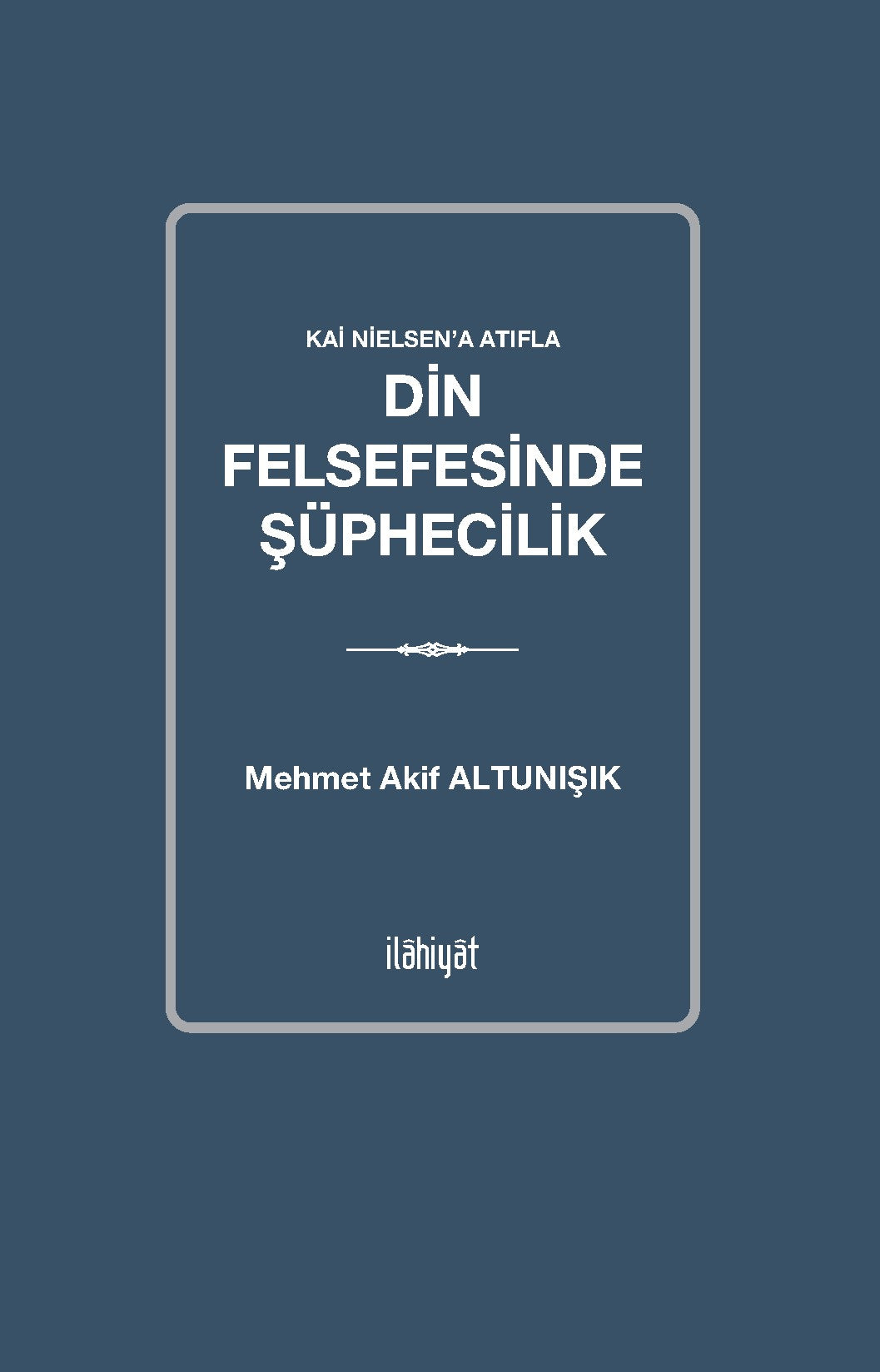 Kai Nielsen'a Atıfla Din Felsefesinde Şüphecilik - Mehmet Akif Altunışık kitap kapağı
