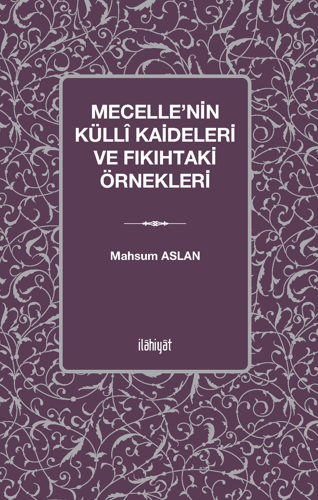 Mecelle'nin Küllî Kaideleri ve Fıkıhtaki Örnekleri - Mahsum Aslan kitap kapağı