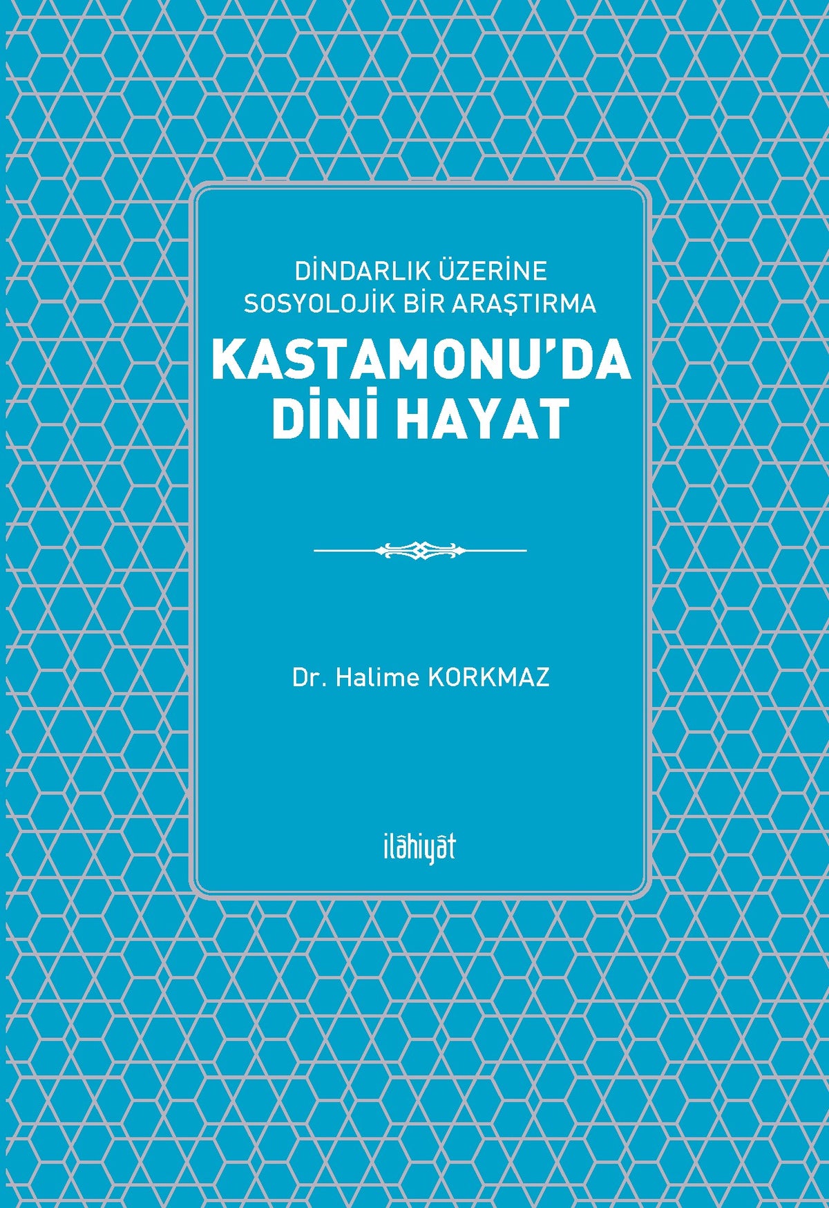 Dindarlık Üzerine Sosyolik Bir Araştırma: Kastamonu'da Dini Hayat - Dr. Halime Korkmaz kitap kapağı