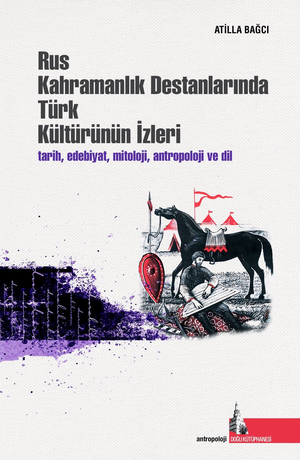 Rus Kahramanlık Destanlarında Türk Kültürünün İzleri Tarih, Edebiyat, Mitoloji, Antropoloji ve Dil - Dr. Atilla Bağcı kitap kapağı