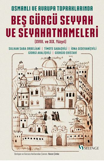 Osmanlı ve Avrupa Topraklarında Beş Gürcü Seyyah ve Seyahatnameleri (XVIII. ve XIX. Yüzyıl) - Sulhan Saba Orbeliani kitap kapağı