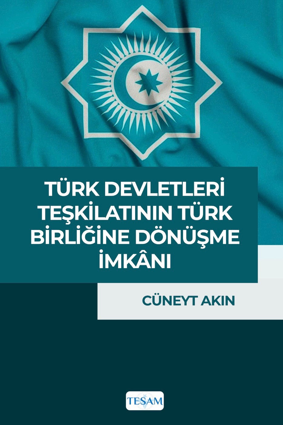 Türk Devletleri Teşkilatı’nın Türk Birliği’ne Dönüşme İmkanı - Doç. Dr. Cüneyt Akın kitap kapağı