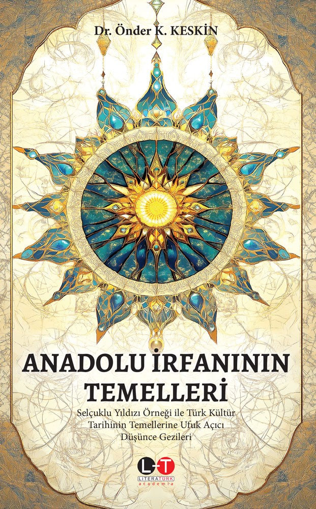 Anadolu İrfanının Temelleri Selçuklu Yıldızı Örneği ile Türk Kültür Tarihinin Temellerine Ufuk Açıcı Düşünce Gezileri - Dr. Önder K. Keskin kitap kapağı