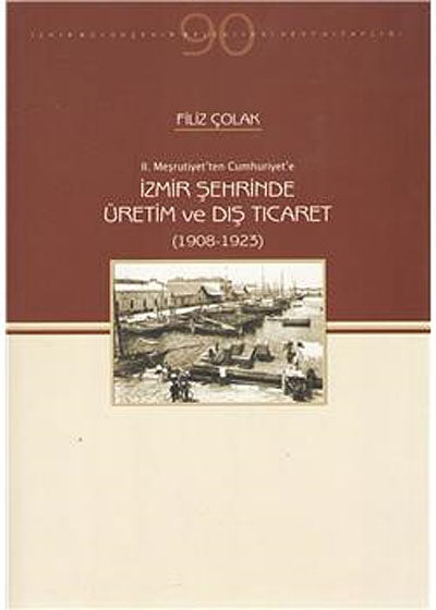 İzmir Şehrinde Üretim ve Dış Ticaret (1908-1923) / 10-E-15 - Filiz Çolak kitap kapağı