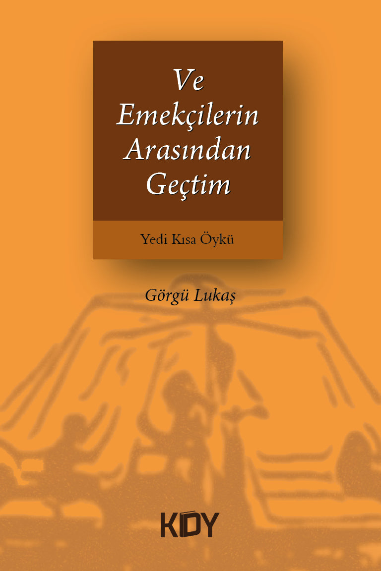 ve Emekçilerin Arasından Geçtim - Görgü Lukaş kitap kapağı
