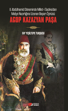 Agop Kazazyan Paşa / II. Abdülhamit Döneminde Millet-I Sadıka'dan Maliye Nazırlığına Uzanan Başarı Öyküsü: - Elif Yeşiltepe Turşucu kitap kapağı