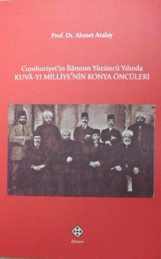 Cumhuriyetin İlanının Yüzüncü Yılında Kuva-yı Milliyenin Konya Öncüleri - Ahmet Atalay kitap kapağı