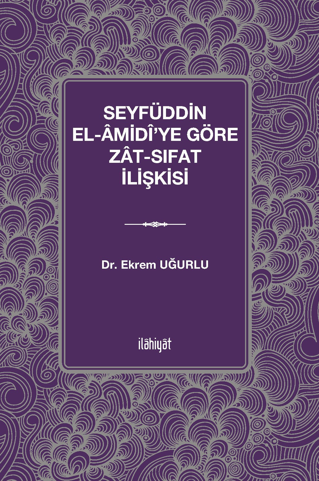 Seyfüddin el-Âmidî'ye Göre Zat-Sıfat İlişkisi - Ekrem Uğurlu kitap kapağı