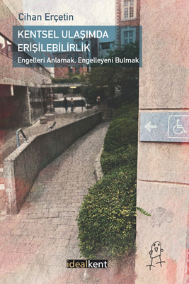 Kentsel Ulaşımda Erişilebilirlik Engelleri Anlamak, Engelleyeni Bulmak - Cihan Erçetin kitap kapağı
