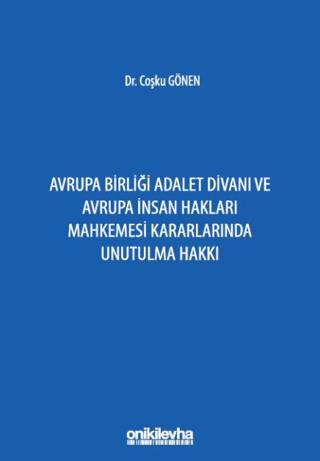 Avrupa Birliği Adalet Divanı ve Avrupa İnsan Hakları Mahkemesi Kararlarında Unutulma Hakkı