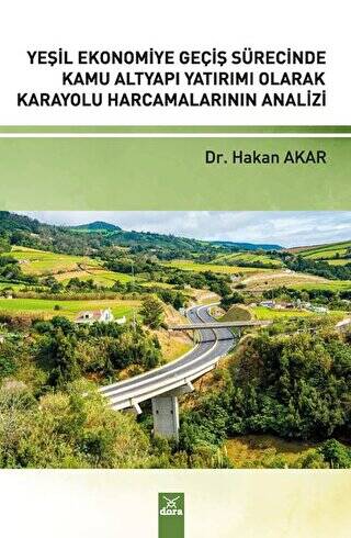 Yeşil Ekonomiye Geçiş Sürecinde Kamu Alt Yapı Yatırımı Olarak Karayolu Harcamalarının Analizi - Dr. Hakan Akar kitap kapağı