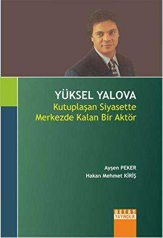 Yüksel Yalova : Kutuplaşan Siyasette Merkezde Kalan Bir Aktör - Ayşen Peker kitap kapağı