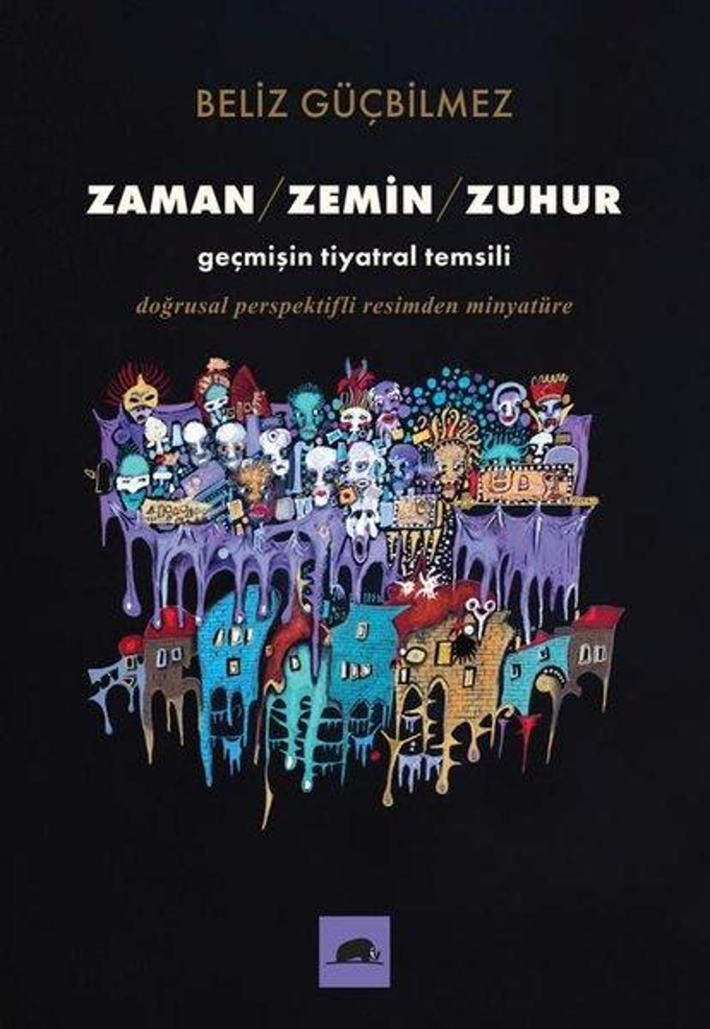 Zaman - Zemin - Zuhur: Geçmişin Tiyatral Temsili - Doğrusal Perspektifli Resimden Minyatüre | Kolektif Kitap