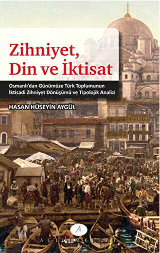 Zihniyet, Din ve İktisat Osmanlı'dan Günümüze Türk Toplumunun İktisadi Zihniyet Dönüşümü ve Tipolojik Analizi - Hasan Hüseyin Aygül kitap kapağı